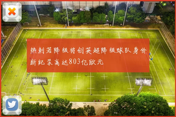 热刺若降级将创英超降级球队身价新纪录高达803亿欧元