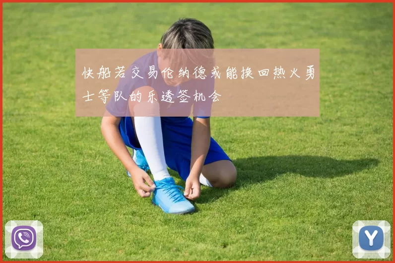 快船若交易伦纳德或能换回热火勇士等队的乐透签机会