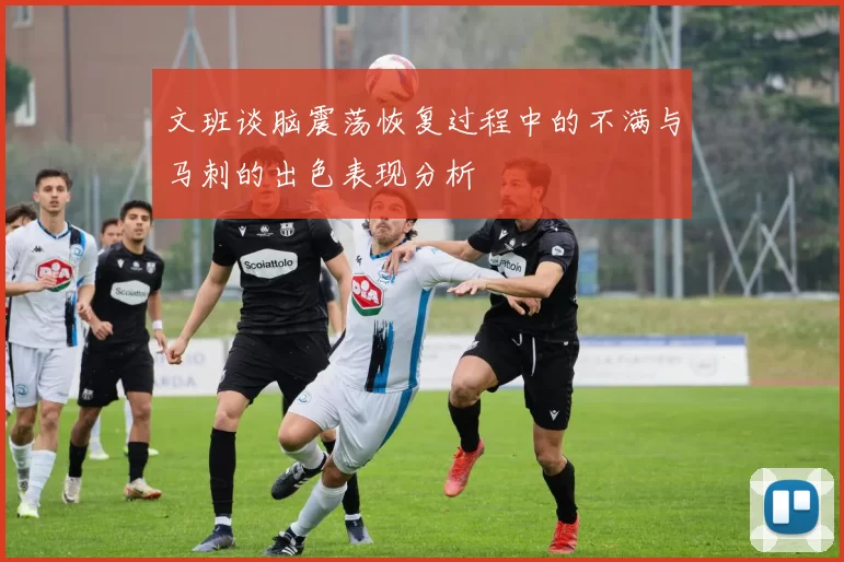 文班谈脑震荡恢复过程中的不满与马刺的出色表现分析