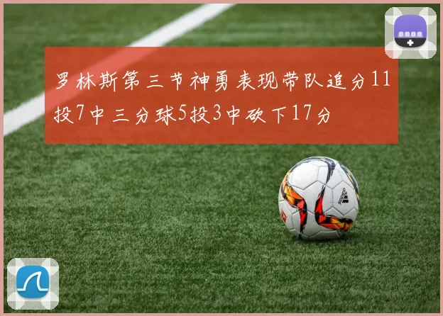 罗林斯第三节神勇表现带队追分11投7中三分球5投3中砍下17分