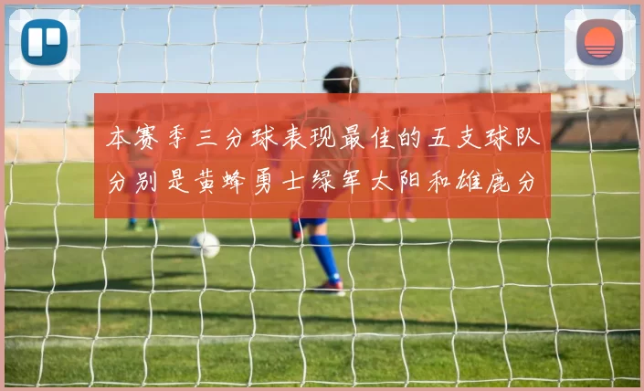 本赛季三分球表现最佳的五支球队分别是黄蜂勇士绿军太阳和雄鹿分析