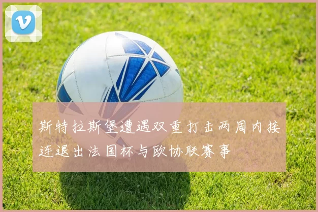 斯特拉斯堡遭遇双重打击两周内接连退出法国杯与欧协联赛事