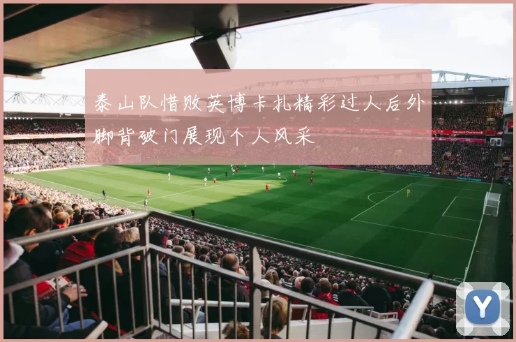 泰山队惜败英博卡扎精彩过人后外脚背破门展现个人风采