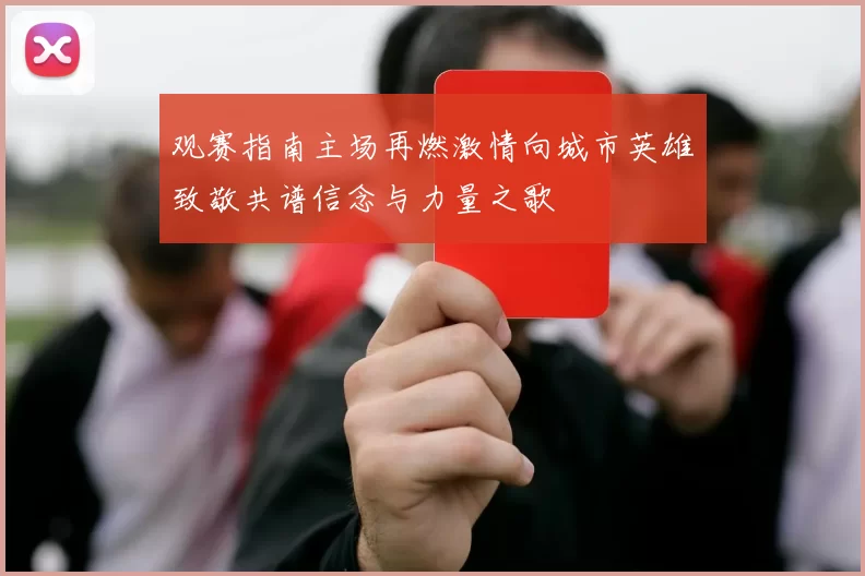 观赛指南主场再燃激情向城市英雄致敬共谱信念与力量之歌