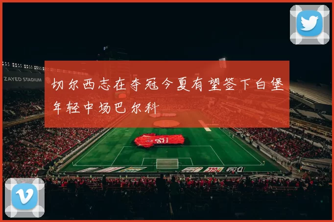 切尔西志在夺冠今夏有望签下白堡年轻中场巴尔科